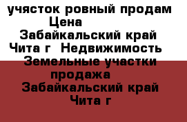 учясток ровный продам › Цена ­ 260 000 - Забайкальский край, Чита г. Недвижимость » Земельные участки продажа   . Забайкальский край,Чита г.